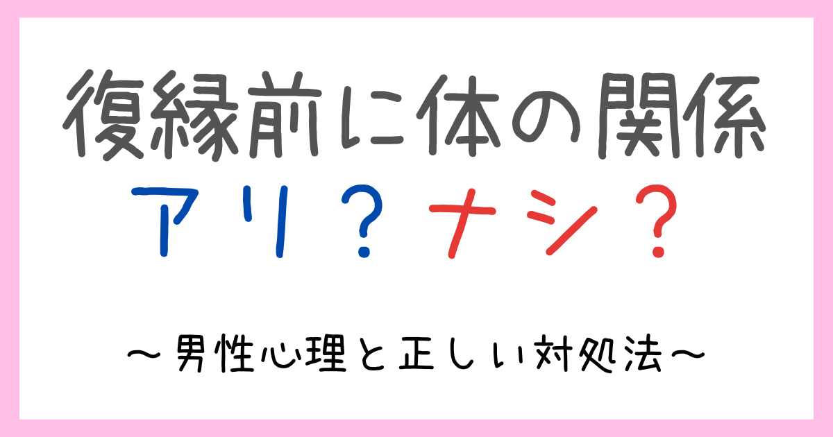 元カレと復縁前に体の関係を持つのはアリ?ナシ?男性心理と正しい対処法